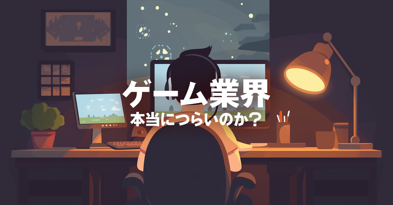 【業界7年目談】ゲーム業界は本当につらいのか？現場のリアルと向いている人の特徴とは